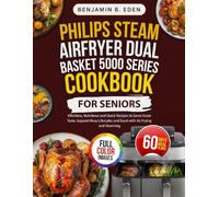 Philips Steam Airfryer Dual Basket 5000 Series Cookbook for Seniors: Effortless, Nutritious and Quick Recipes to Savor Great Taste, Support Busy Lifestyles and Excel with Air Frying and Steaming