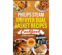 PHILIPS STEAM AIRFRYER DUAL BASKET RECIPES COOKBOOK: The Ultimate Guide to Quick and Easy Recipes for Delicious Family-Friendly Meals
