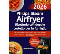 Philips Steam Airfryer Ricettario con doppio cestello per la famiglia: Una raccolta completa di ricette croccanti e ricche di sapore per famiglie ... colazioni agli spuntini senza sensi di colpa