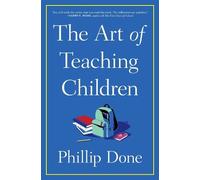 The Art of Teaching Children: All I Learned from a Lifetime in the Classroom