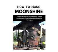 Phillip R Downey How to Make Moonshine (Tascabile)