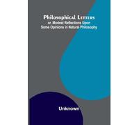 Philosophical Letters: or, modest Reflections upon some Opinions in Natural Philosophy