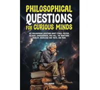 Philosophical Questions for Curious Minds: 497 Philosophical Questions About Ethics, Politics, Religion, Consciousness, Free Will, the Mind-Body Problem, Knowledge and Truth, and More