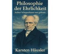 Philosophie der Ehrlichkeit: Arthur Schopenhauer neu gelesen