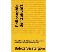 Philosophie der Zukunft: Das offene Schicksal des Menschen zwischen Utopie und Abgrund