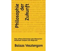 Philosophie der Zukunft: Das offene Schicksal des Menschen zwischen Utopie und Abgrund