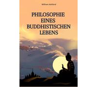 Philosophie Eines Buddhistischen Lebens: Leben mit Achtsamkeit, Mitgefühl und innerer Freiheit