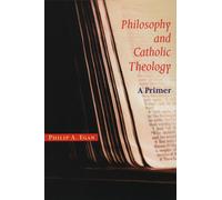 Philosophy and Catholic Theology: A Primer - Egan Philip A.