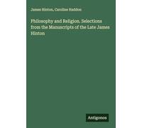 Philosophy and Religion. Selections from the Manuscripts of the Late James Hinton