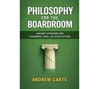 Philosophy for the Boardroom: Ancient Stoicism for Founders, CEOs, and Executives