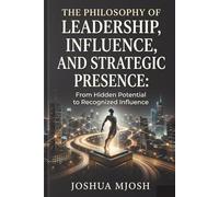 PHILOSOPHY OF LEADERSHIP, INFLUENCE, AND STRATEGIC PRESENCE: From Hidden Potential to Recognized Influence