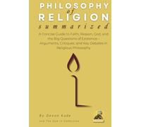 PHILOSOPHY OF RELIGION Summarized: A Concise Guide to Faith, Reason, God, and the Big Questions of Existence - Arguments, Critiques, and Key Debates in Religious Philosophy
