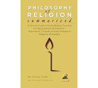 PHILOSOPHY OF RELIGION Summarized: A Concise Guide to Faith, Reason, God, and the Big Questions of Existence - Arguments, Critiques, and Key Debates in Religious Philosophy
