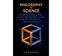 Philosophy of Science: The Foundations of Scientific Knowledge, Including the Demarcation Problem, Falsification, Paradigm Shifts, and the Debate over Whether Science Discovers Truth