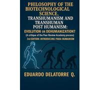 Philosophy of the Biotechnological Science, Transhumanism and Transhuman Post Humanism: Evolution or Dehumanization? (A critique of the Peer Review Academy process) 3rd Edition