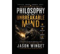 Philosophy of the Unbreakable Mind: Master Yourself. Control Your Life.