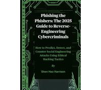 Phishing the Phishers: The 2025 Guide to Reverse-Engineering Cybercriminals: How to Predict, Detect, and Counter Social Engineering Attacks Using Ethical Hacking Tactics