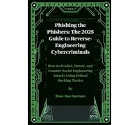 Phishing the Phishers: The 2025 Guide to Reverse-Engineering Cybercriminals: How to Predict, Detect, and Counter Social Engineering Attacks Using Ethical Hacking Tactics