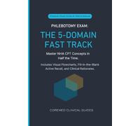 Phlebotomy Exam: The 5-Domain Fast Track: Master NHA CPT Concepts in Half the Time. Includes Visual Flowcharts, Fill-in-the-Blank Active Recall, and Clinical Rationales.