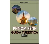 PHNOM PENH GUIDA TURISTICA 2026: Phnom Penh 2026: dove la cultura senza tempo incontra l'avventura moderna: scopri la vibrante capitale della Cambogia ... lungo il fiume e autentica vita locale