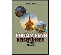 PHNOM PENH REISEFÜHRER 2026: Phnom Penh 2026: Wo zeitlose Kultur auf modernes Abenteuer trifft - entdecken Sie Kambodschas pulsierende Hauptstadt ... am Flussufer und authentisches lokales Leben