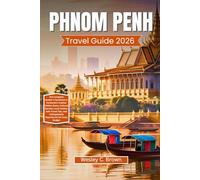 PHNOM PENH TRAVEL GUIDE 2026: The Complete Insider’s Handbook to Cambodia’s Capital: Hidden Gems, Cultural Secrets, Local Cuisine, Safe Travel Tips, and Unforgettable Experiences for Every Budget