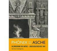 Phönix aus der Asche: Bildwerdung der Antike Druckgrafiken bis 1869 / L Araba Fenice: L Antico Visualizzato Nella Grafica A Stampa Fino Al 1869