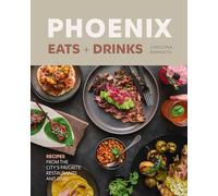Phoenix Eats + Drinks: 86 Recipes from the City's Favorite Restaurants and Bars