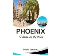 PHOENIX GUIDE DE VOYAGE 2026: Tout ce dont vous avez besoin pour planifier Des vacances parfaites à Phoenix Des monuments emblématiques aux lieux locaux Gemmes cachées