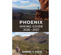 PHOENIX HIKING GUIDE 2026 - 2027: A Complete Trail Guide to Desert Mountains, Iconic Summits, and Breathtaking Arizona Landscapes