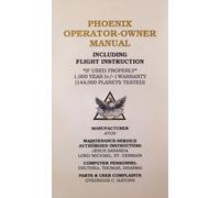 Phoenix operator-owner manual; including flight instruction -if used properly- 1,000 year (+/-) warrenty (144,000 planets tested).