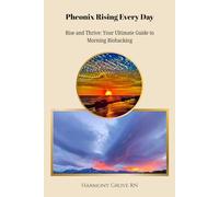 Phoenix Rising Every Day: Rise and Thrive: Your Ultimate Guide to Morning Biohacking
