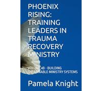 PHOENIX RISING: TRAINING LEADERS IN TRAUMA RECOVERY MINISTRY: VOLUME 4B - BUILDING SUSTAINABLE MINISTRY SYSTEMS