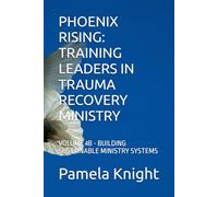 PHOENIX RISING: TRAINING LEADERS IN TRAUMA RECOVERY MINISTRY: VOLUME 4B - BUILDING SUSTAINABLE MINISTRY SYSTEMS