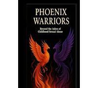 Phoenix Warriors: Beyond The Ashes of Childhood Sexual Abuse