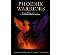 Phoenix Warriors: Beyond The Ashes of Childhood Sexual Abuse