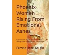 Phoenix Women Rising From Emotional Ashes: A Journey from Trauma to Transformation Through Faith, Community, and Resilient Hope