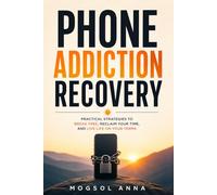 Phone Addiction Recovery: Break the Scrolling Habit, Rewire Your Brain, Reduce Screen Time, and Reclaim Your Focus, Attention, and Life from Phone Addiction