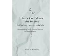 Phone Confidence for Seniors: Difficult or Unexpected Calls: Simple, Calm Ways to Respond Without Pressure or Panic