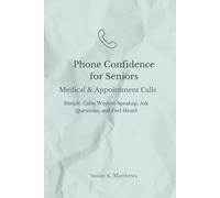 Phone Confidence for Seniors: Medical & Appointment Calls: Simple, Calm Ways to Speak Up, Ask Questions, and Feel Heard