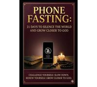 PHONE FASTING: 21 DAYS TO SILENCE THE WORLD AND GROW CLOSER TO GOD