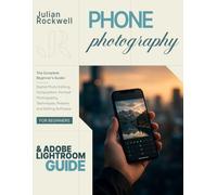 Phone Photography & Lightroom Mobile for Beginners: The Complete Beginner's Guide to Digital Photo Editing, Composition, Portrait Photography Techniques, Presets and Editing Software