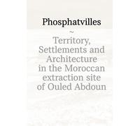 Phosphatvilles. Territory, settlements and architecture in the Moroccan extracti