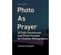 Photo as Prayer: 31 Daily Devotionals and Photo Prompts for Christian Photographers: Faith, Prayer, and Photography Prompts for Creative Renewal