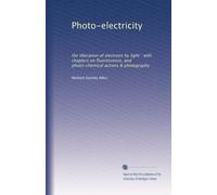 Photo-electricity the liberation of electrons by light, with chapters on fluorescence & phosphorescence, and photo-chemical actions & photography. 8