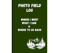 Photo Field Log: Where I Went, What I Saw & Where to Go Back