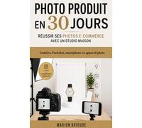 Photo produit en 30 jours : réussir ses photos e-commerce avec un studio maison (lumière, packshot, smartphone ou appareil photo): Le guide pratique ... lumière et créer des images professionnelles