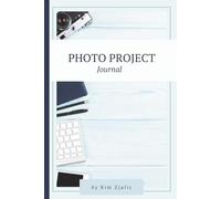 Photo Project Journal: Your Complete System for Planning, Organizing and Finishing Your Photo Projects