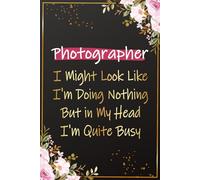 Photographer I Might Look Like I'm Doing Nothing But in My Head I'm Quite Busy: Photographer Gifts For Women - Great Notebook For Photographers ... Lover's Christmas and Birthday Gift Ideas