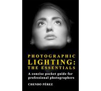 Photographic Lighting: The Essentials: A clear and concise guide to the fundamentals of light as both an artistic and technical tool